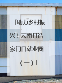 助力乡村振兴！云南打造家门口就业圈（一）