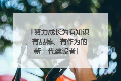 努力成长为有知识、有品德、有作为的新一代建设者