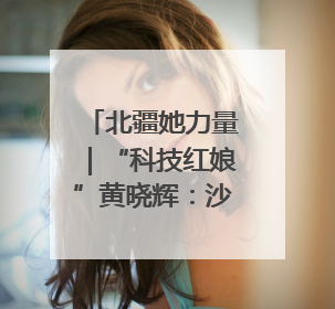 北疆她力量｜“科技红娘”黄晓辉：沙海播绿，搭桥撬动5.3亿研发