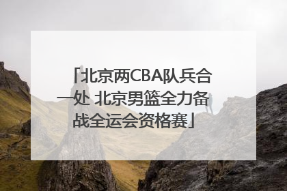 北京两CBA队兵合一处 北京男篮全力备战全运会资格赛