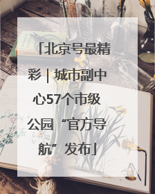 北京号最精彩｜城市副中心57个市级公园“官方导航”发布