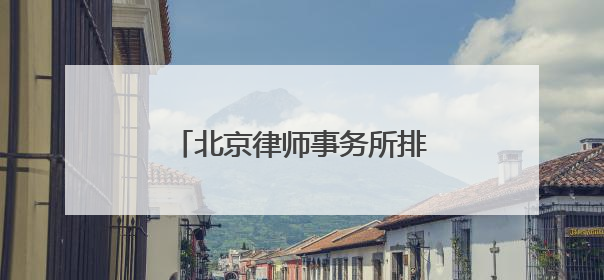 北京律师事务所排名前十位有哪些