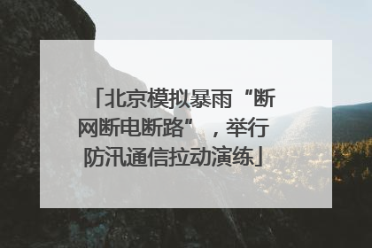 北京模拟暴雨“断网断电断路”，举行防汛通信拉动演练
