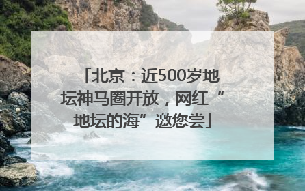 北京：近500岁地坛神马圈开放，网红“地坛的海”邀您尝