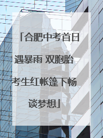合肥中考首日遇暴雨 双胞胎考生红帐篷下畅谈梦想