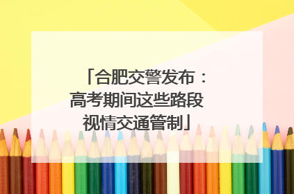 合肥交警发布：高考期间这些路段视情交通管制