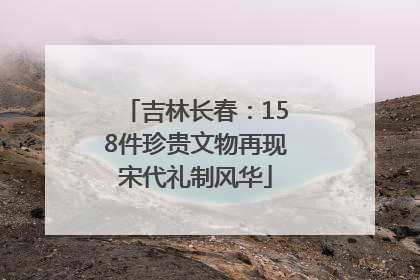 吉林长春：158件珍贵文物再现宋代礼制风华