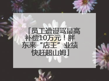 员工遭谩骂最高补偿10万元！胖东来“店王”业绩快赶超山姆
