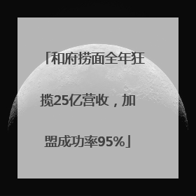 和府捞面全年狂揽25亿营收，加盟成功率95%