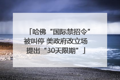 哈佛“国际禁招令”被叫停 美政府改立场提出“30天限期”