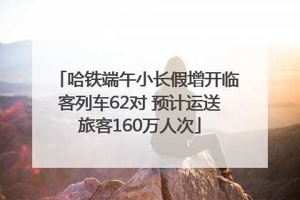 哈铁端午小长假增开临客列车62对 预计运送旅客160万人次