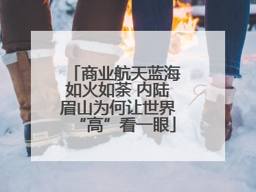 商业航天蓝海如火如荼 内陆眉山为何让世界“高”看一眼