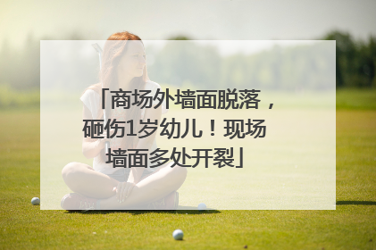商场外墙面脱落，砸伤1岁幼儿！现场墙面多处开裂