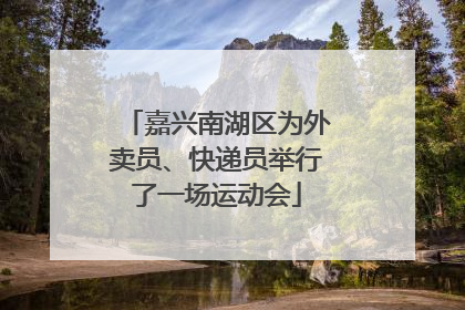 嘉兴南湖区为外卖员、快递员举行了一场运动会