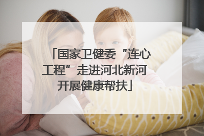 国家卫健委“连心工程”走进河北新河开展健康帮扶