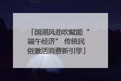 国潮风劲吹赋能“端午经济” 传统民俗激活消费新引擎