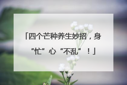 四个芒种养生妙招，身“忙”心“不乱”！