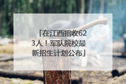 在江西招收623人！军队院校最新招生计划公布