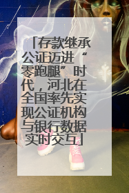 存款继承公证迈进“零跑腿”时代，河北在全国率先实现公证机构与银行数据实时交互