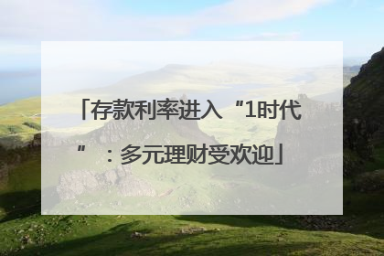 存款利率进入“1时代”：多元理财受欢迎