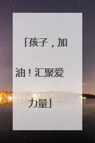 孩子，加油！汇聚爱力量