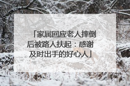 家属回应老人摔倒后被路人扶起：感谢及时出手的好心人