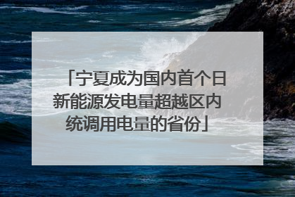 宁夏成为国内首个日新能源发电量超越区内统调用电量的省份