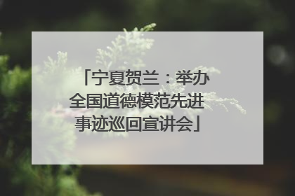 宁夏贺兰：举办全国道德模范先进事迹巡回宣讲会