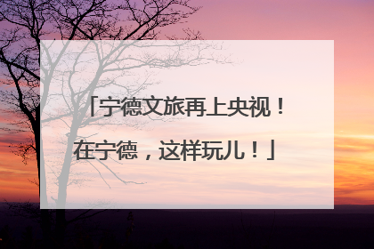 宁德文旅再上央视！在宁德，这样玩儿！