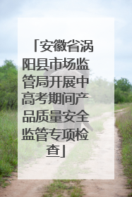 安徽省涡阳县市场监管局开展中高考期间产品质量安全监管专项检查