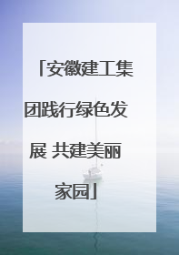 安徽建工集团践行绿色发展 共建美丽家园