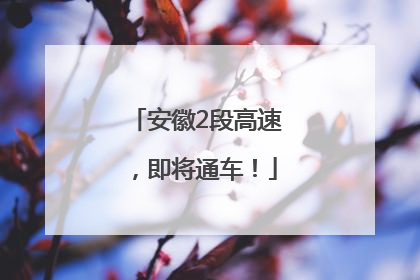 安徽2段高速，即将通车！