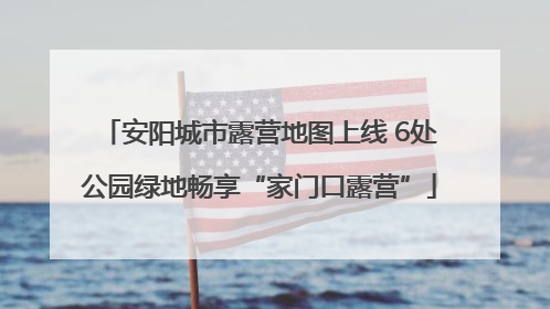 安阳城市露营地图上线 6处公园绿地畅享“家门口露营”
