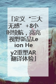 定义“三大无感”+8小时续航，亮亮视野新品Leion Hey2重塑AR翻译体验