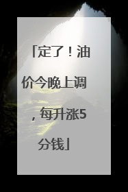 定了！油价今晚上调，每升涨5分钱