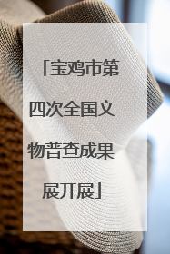 宝鸡市第四次全国文物普查成果展开展