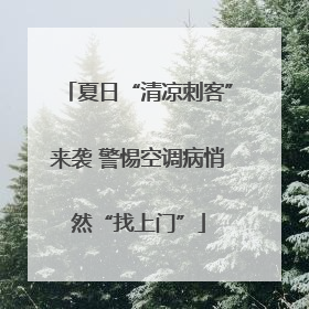 夏日“清凉刺客”来袭 警惕空调病悄然“找上门”