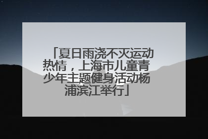 夏日雨浇不灭运动热情，上海市儿童青少年主题健身活动杨浦滨江举行