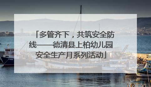 多管齐下，共筑安全防线——德清县上柏幼儿园安全生产月系列活动