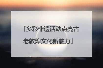 多彩非遗活动点亮古老敦煌文化新魅力