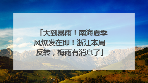 大到暴雨！南海夏季风爆发在即！浙江本周反转，梅雨有消息了