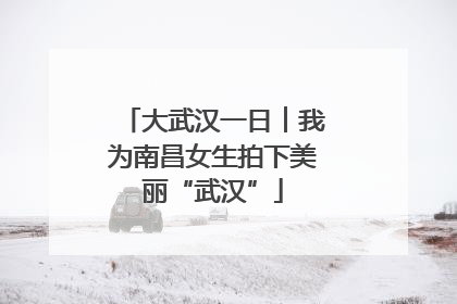 大武汉一日︱我为南昌女生拍下美丽“武汉”