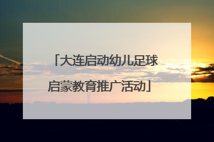 大连启动幼儿足球启蒙教育推广活动