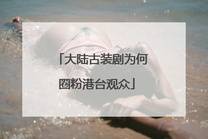 大陆古装剧为何圈粉港台观众