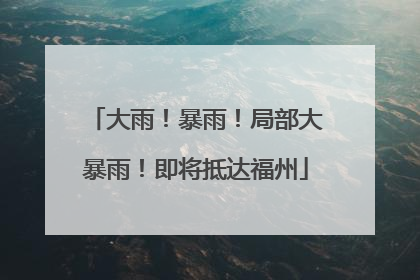 大雨！暴雨！局部大暴雨！即将抵达福州