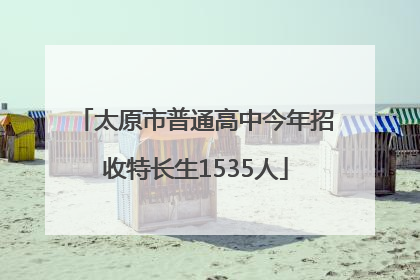 太原市普通高中今年招收特长生1535人