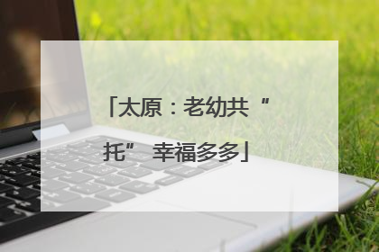 太原：老幼共“托” 幸福多多
