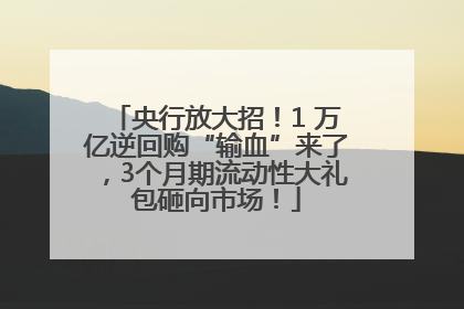 央行放大招！1 万亿逆回购“输血”来了，3个月期流动性大礼包砸向市场！