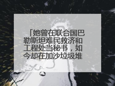 她曾在联合国巴勒斯坦难民救济和工程处当秘书，如今却在加沙垃圾堆中找吃的