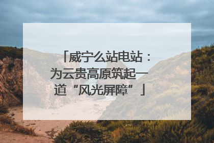 威宁么站电站：为云贵高原筑起一道“风光屏障”
